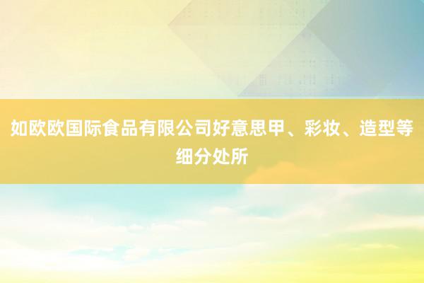如欧欧国际食品有限公司好意思甲、彩妆、造型等细分处所
